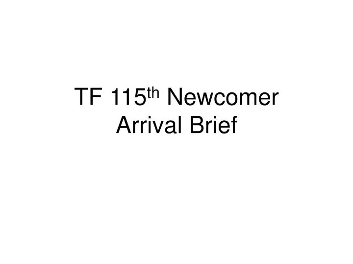 tf 115 th newcomer arrival brief