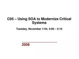 C05 – Using SOA to Modernize Critical Systems Tuesday, November 11th, 4:00 – 5:15