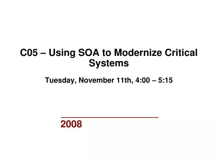 c05 using soa to modernize critical systems tuesday november 11th 4 00 5 15