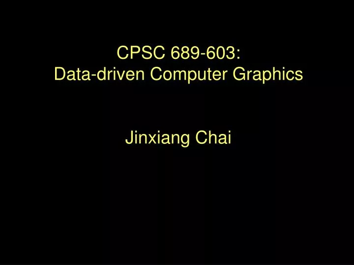 cpsc 689 603 data driven computer graphics jinxiang chai