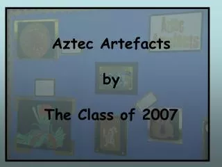 Aztec Artefacts by The Class of 2007