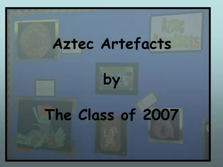 aztec artefacts by the class of 2007