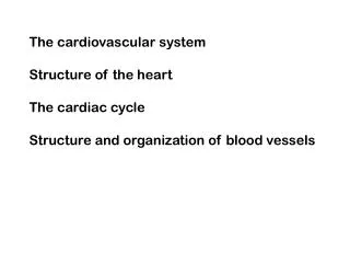 The cardiovascular system Structure of the heart The cardiac cycle Structure and organization of blood vessels