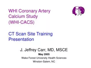 WHI Coronary Artery Calcium Study (WHI-CACS) CT Scan Site Training Presentation