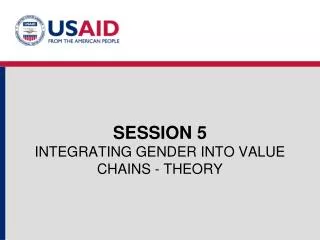 SESSION 5 INTEGRATING GENDER INTO VALUE CHAINS - THEORY