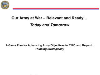 Our Army at War – Relevant and Ready… Today and Tomorrow A Game Plan for Advancing Army Objectives in FY05 and Beyond: T