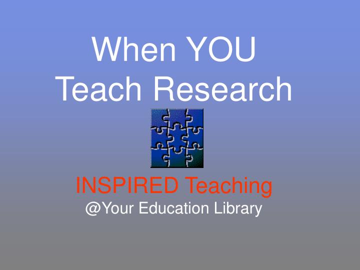 when you teach research inspired teaching @your education library