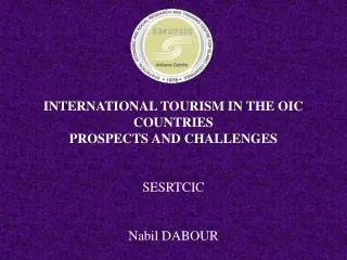 INTERNATIONAL TOURISM IN THE OIC COUNTRIES PROSPECTS AND CHALLENGES SESRTCIC Nabil DABOUR