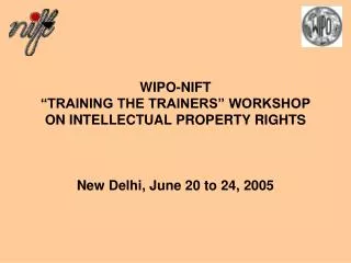 WIPO-NIFT “TRAINING THE TRAINERS” WORKSHOP ON INTELLECTUAL PROPERTY RIGHTS New Delhi, June 20 to 24, 2005
