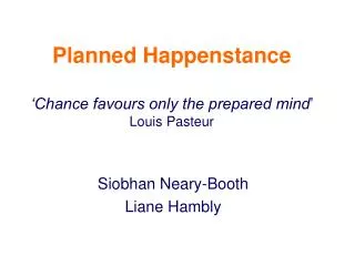 Planned Happenstance ‘Chance favours only the prepared mind ’ Louis Pasteur