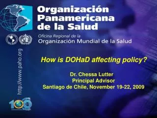 How is DOHaD affecting policy? Dr. Chessa Lutter	 Principal Advisor Santiago de Chile, November 19-22, 2009