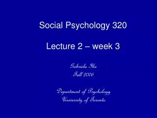 Social Psychology 320 Lecture 2 – week 3 Gabriela Ilie Fall 2006 Department of Psychology University of Toronto