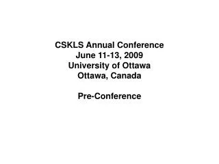 CSKLS Annual Conference June 11-13, 2009 University of Ottawa Ottawa, Canada Pre-Conference