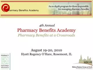4th Annual Pharmacy Benefits Academy Pharmacy Benefits at a Crossroads August 19-20, 2010 Hyatt Regency O’Hare, Rosemon