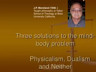 Three solutions to the mind-body problem 					Physicalism, Dualism and Neither
