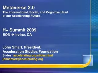 Metaverse 2.0 The Informational, Social, and Cognitive Heart of our Accelerating Future H+ Summit 2009 EON ? Irvine,
