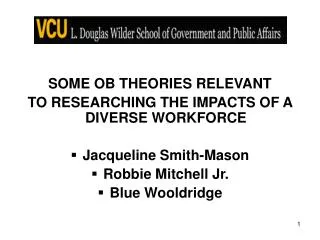SOME OB THEORIES RELEVANT TO RESEARCHING THE IMPACTS OF A DIVERSE WORKFORCE Jacqueline Smith-Mason Robbie Mitchell Jr. B