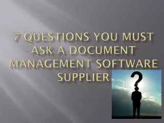 7 Questions You Must Ask a Document Management Software Supp