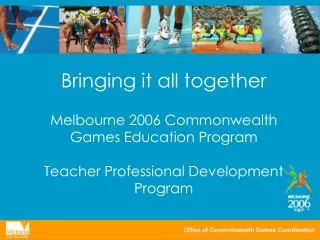 Bringing it all together Melbourne 2006 Commonwealth Games Education Program Teacher Professional Development Program