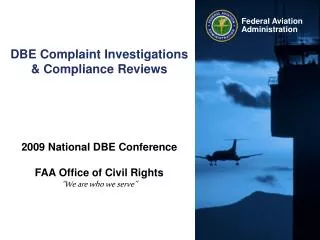 DBE Complaint Investigations &amp; Compliance Reviews 2009 National DBE Conference FAA Office of Civil Rights “We are wh