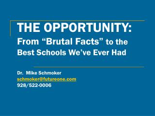 THE OPPORTUNITY: From “Brutal Facts” to the Best Schools We’ve Ever Had Dr. Mike Schmoker schmoker@futureone 928/522