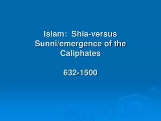 Islam: Shia-versus Sunni/emergence of the Caliphates 632-1500