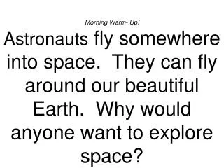 Morning Warm- Up! Astronauts fly somewhere into space. They can fly around our beautiful Earth. Why would anyone want