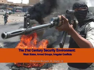 The 21st Century Security Environment: Weak States, Armed Groups, Irregular Conflicts Professor Richard. H. Shultz, Jr.