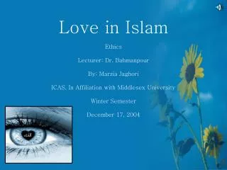 Love in Islam Ethics Lecturer: Dr. Bahmanpour By: Marzia Jaghori ICAS, In Affiliation with Middlesex University Winter S