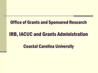 Office of Grants and Sponsored Research IRB, IACUC and Grants Administration Coastal Carolina University