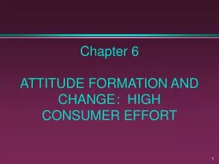 Chapter 6 ATTITUDE FORMATION AND CHANGE : HIGH CONSUMER EFFORT