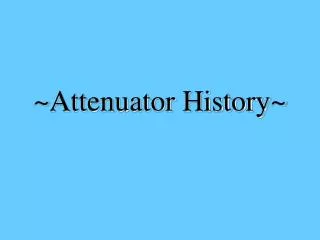 ~Attenuator History~