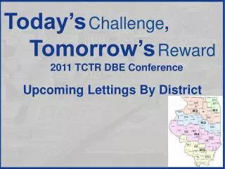 Today’s Challenge , Tomorrow’s Reward 2011 TCTR DBE Conference Upcoming Lettings By District
