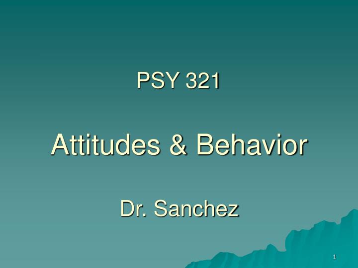 psy 321 attitudes behavior dr sanchez