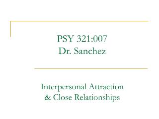 PSY 321:007 Dr. Sanchez Interpersonal Attraction &amp; Close Relationships