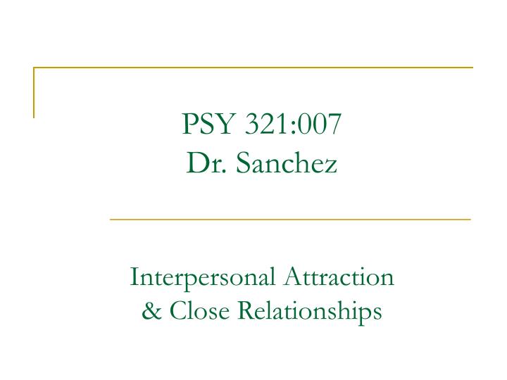 psy 321 007 dr sanchez interpersonal attraction close relationships