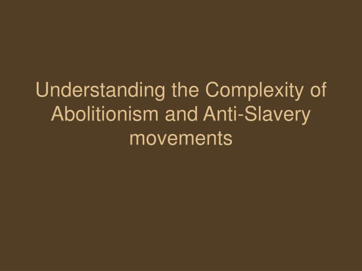understanding the complexity of abolitionism and anti slavery movements