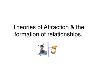 Theories of Attraction &amp; the formation of relationships.