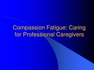Compassion Fatigue: Caring for Professional Caregivers