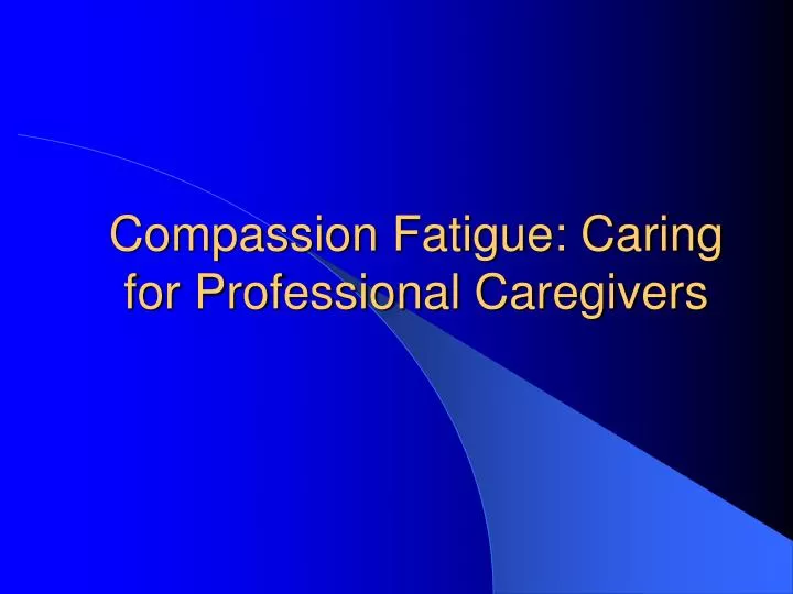 compassion fatigue caring for professional caregivers
