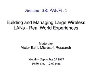 Session 3B: PANEL 1 Building and Managing Large Wireless LANs - Real World Experiences Moderator Victor Bahl, Microsoft