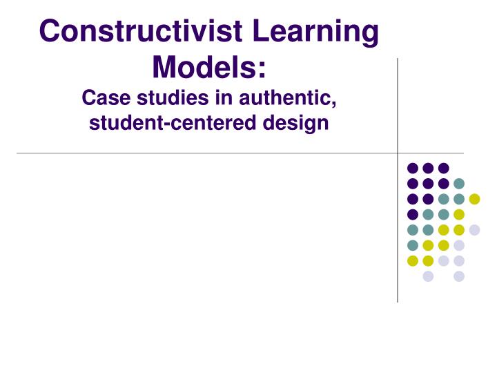 constructivist learning models case studies in authentic student centered design