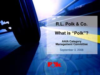 R.L. Polk &amp; Co. What is “Polk”? AAIA Category Management Committee September 3, 2008