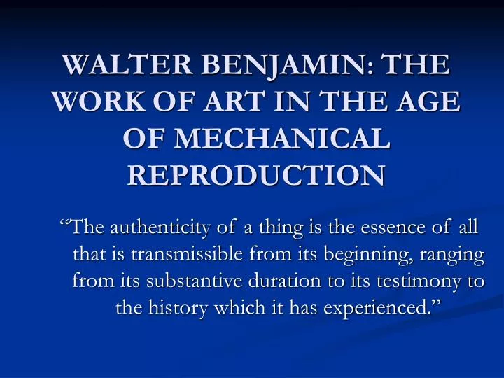 PPT - WALTER BENJAMIN : THE WORK OF ART IN THE AGE OF MECHANICAL  REPRODUCTION PowerPoint Presentation - ID:181083