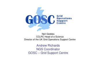 Neil Geddes CCLRC Head of e-Science Director of the UK Grid Operations Support Centre Andrew Richards NGS Coordinator G