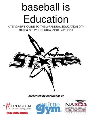 baseball is Education A TEACHER’S GUIDE TO THE 2 nd ANNUAL EDUCATION DAY 10:30 a.m. • WEDNESDAY, APRIL 28 th , 2010