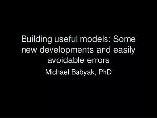 Building useful models: Some new developments and easily avoidable errors