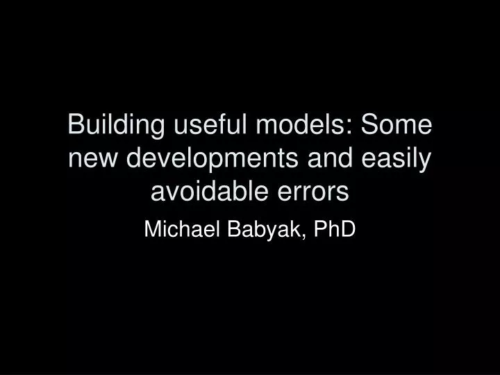 building useful models some new developments and easily avoidable errors