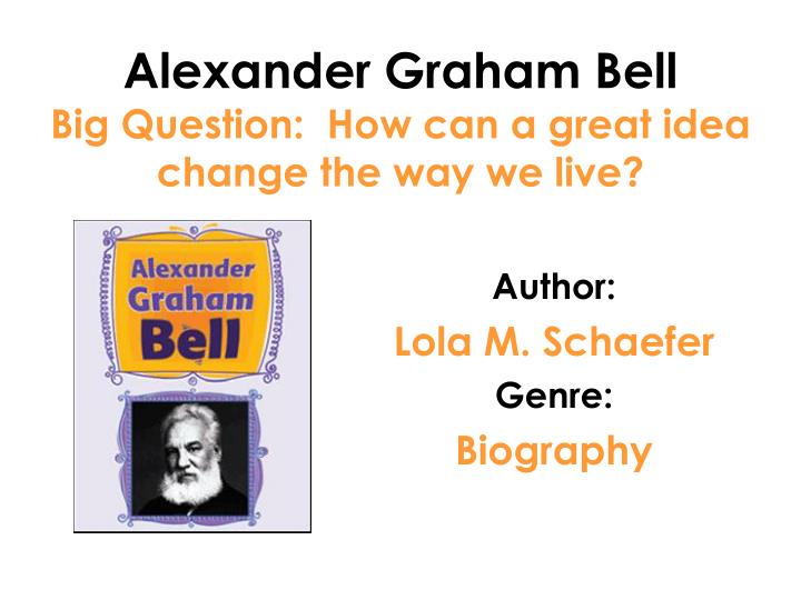 alexander graham bell big question how can a great idea change the way we live