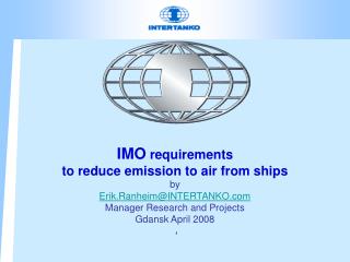IMO requirements to reduce emission to air from ships by Erik.Ranheim@INTERTANKO.com Manager Research and Projects Gd